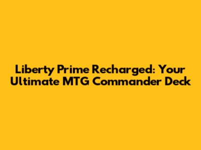 Liberty Prime Recharged: Your Ultimate MTG Commander Deck