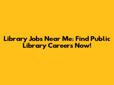 Library Jobs Near Me: Find Public Library Careers Now!