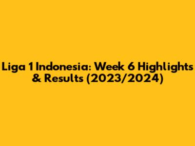 Liga 1 Indonesia: Week 6 Highlights & Results (2023/2024)
