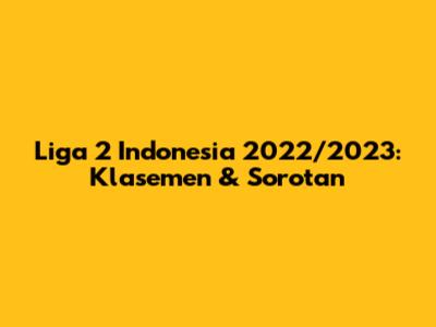 Liga 2 Indonesia 2022/2023: Klasemen & Sorotan