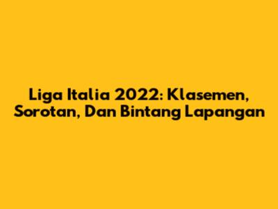 Liga Italia 2022: Klasemen, Sorotan, Dan Bintang Lapangan