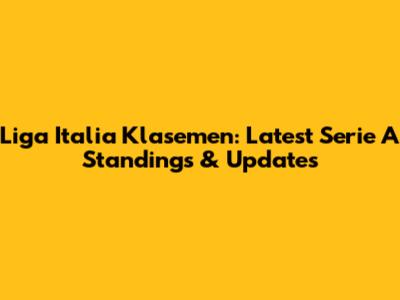 Liga Italia Klasemen: Latest Serie A Standings & Updates