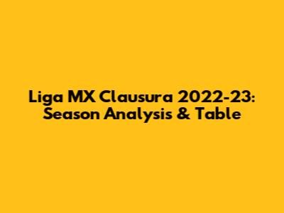 Liga MX Clausura 2022-23: Season Analysis & Table
