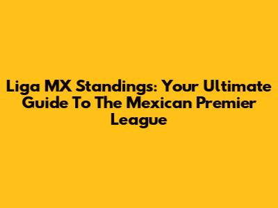 Liga MX Standings: Your Ultimate Guide To The Mexican Premier League