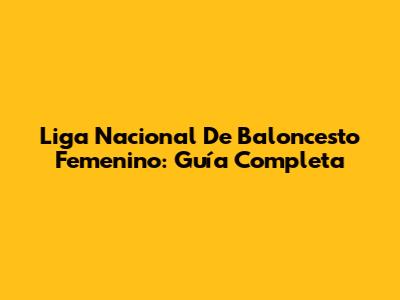 Liga Nacional De Baloncesto Femenino: Guía Completa