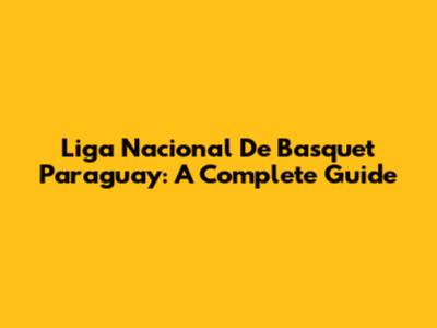 Liga Nacional De Basquet Paraguay: A Complete Guide