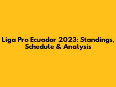 Liga Pro Ecuador 2023: Standings, Schedule & Analysis