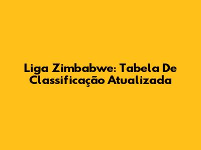 Liga Zimbabwe: Tabela De Classificação Atualizada