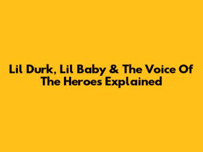 Lil Durk, Lil Baby & The Voice Of The Heroes Explained