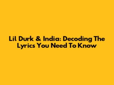 Lil Durk & India: Decoding The Lyrics You Need To Know