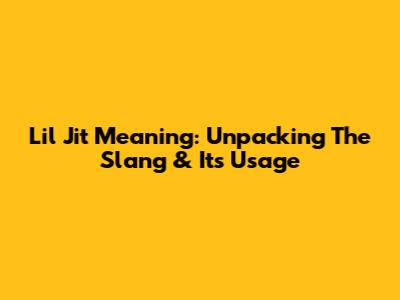 Lil Jit Meaning: Unpacking The Slang & Its Usage
