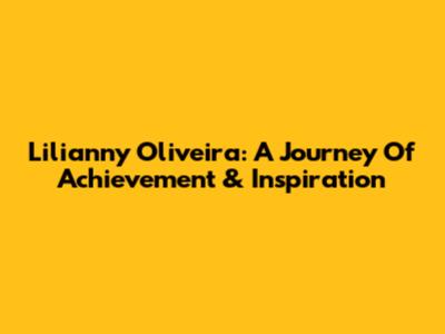 Lilianny Oliveira: A Journey Of Achievement & Inspiration