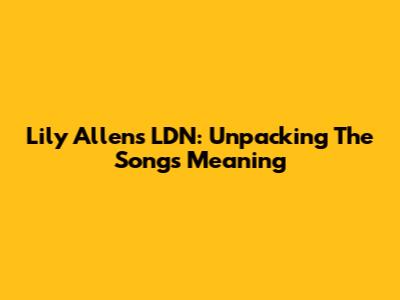 Lily Allen's LDN: Unpacking The Song's Meaning