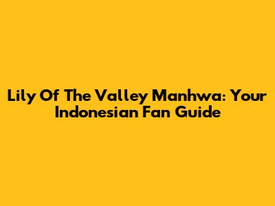 Lily Of The Valley Manhwa: Your Indonesian Fan Guide