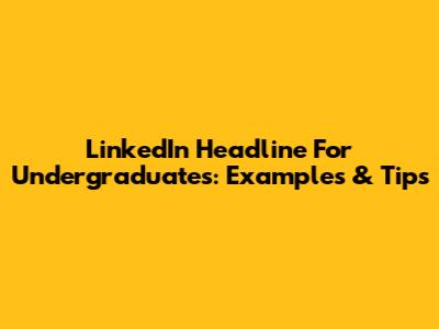 LinkedIn Headline For Undergraduates: Examples & Tips