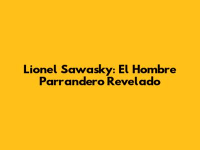 Lionel Sawasky: El Hombre Parrandero Revelado