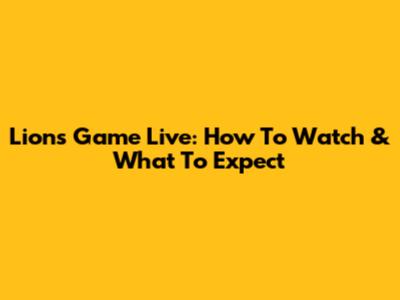 Lions Game Live: How To Watch & What To Expect