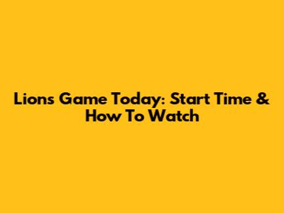 Lions Game Today: Start Time & How To Watch