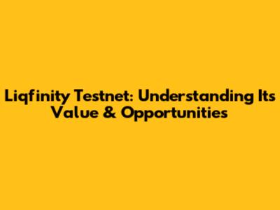 Liqfinity Testnet: Understanding Its Value & Opportunities