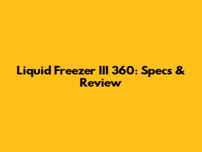 Liquid Freezer III 360: Specs & Review
