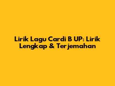 Lirik Lagu Cardi B UP: Lirik Lengkap & Terjemahan