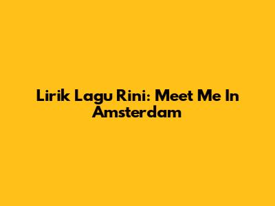 Lirik Lagu Rini: Meet Me In Amsterdam