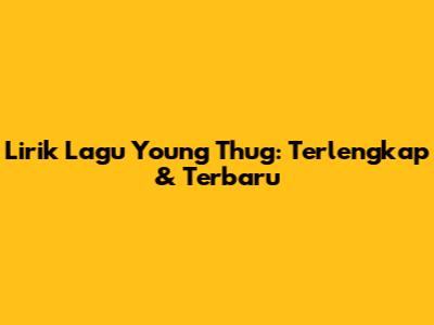 Lirik Lagu Young Thug: Terlengkap & Terbaru