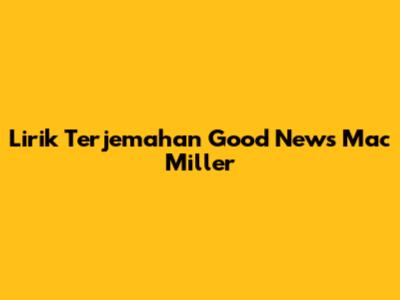 Lirik Terjemahan Good News Mac Miller