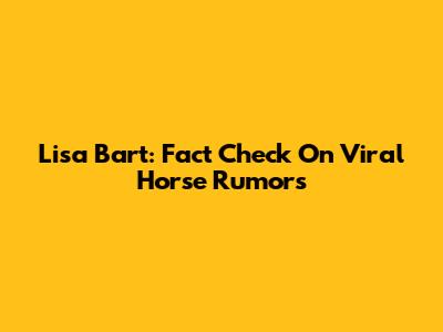 Lisa Bart: Fact Check On Viral Horse Rumors