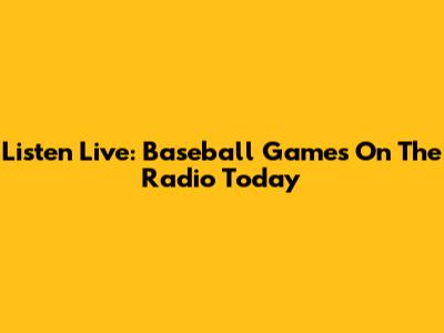 Listen Live: Baseball Games On The Radio Today