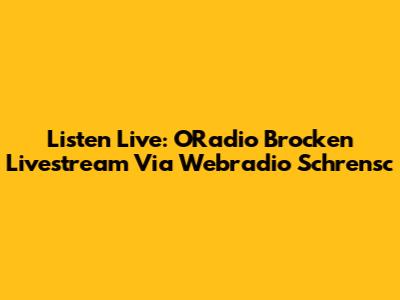 Listen Live: ORadio Brocken Livestream Via Webradio Schrensc