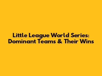 Little League World Series: Dominant Teams & Their Wins