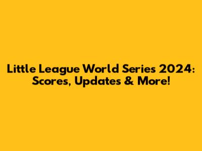 Little League World Series 2024: Scores, Updates & More!
