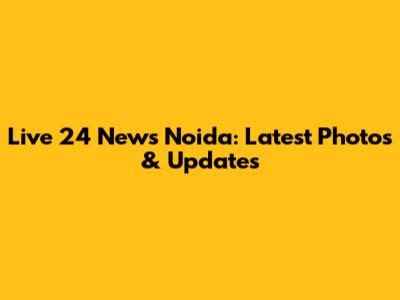 Live 24 News Noida: Latest Photos & Updates