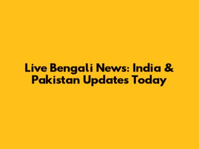 Live Bengali News: India & Pakistan Updates Today