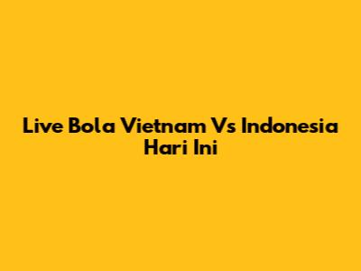 Live Bola Vietnam Vs Indonesia Hari Ini