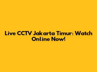 Live CCTV Jakarta Timur: Watch Online Now!