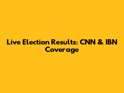 Live Election Results: CNN & IBN Coverage
