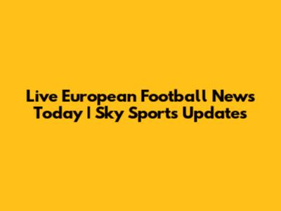 Live European Football News Today | Sky Sports Updates