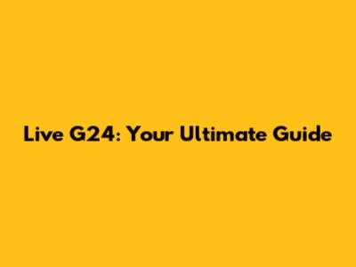 Live G24: Your Ultimate Guide