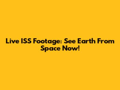 Live ISS Footage: See Earth From Space Now!