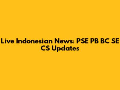 Live Indonesian News: PSE PB BC SE CS Updates