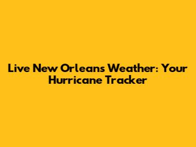 Live New Orleans Weather: Your Hurricane Tracker
