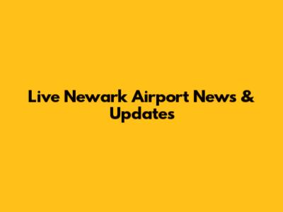 Live Newark Airport News & Updates