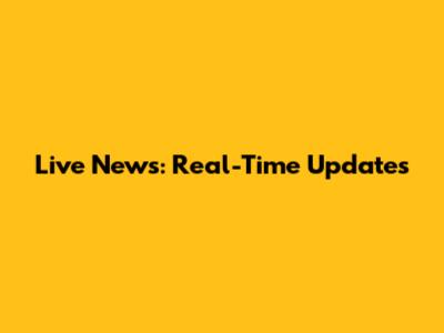 Live News: Real-Time Updates