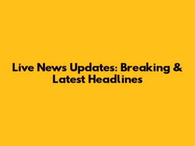 Live News Updates: Breaking & Latest Headlines