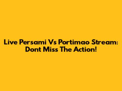Live Persami Vs Portimao Stream: Don't Miss The Action!