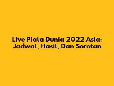 Live Piala Dunia 2022 Asia: Jadwal, Hasil, Dan Sorotan