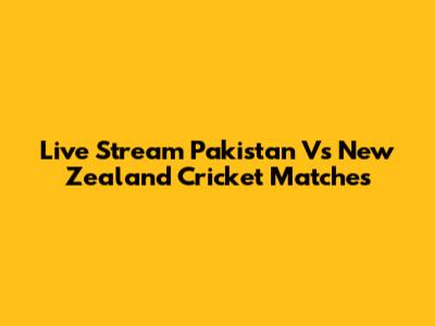 Live Stream Pakistan Vs New Zealand Cricket Matches
