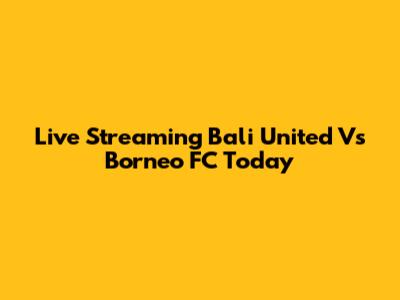Live Streaming Bali United Vs Borneo FC Today